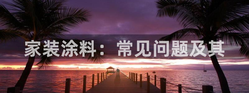 上海和记餐饮有限公司：家装涂料：常见问题及其