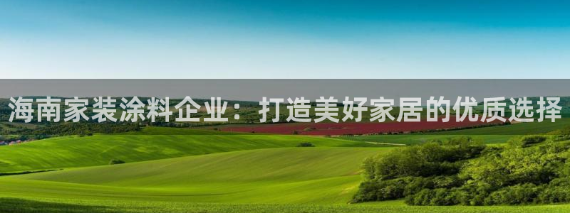 和记国际开户：海南家装涂料企业：打造美好家居的优质选择