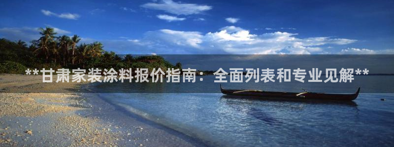 和记注册有什么送的：**甘肃家装涂料报价指南：全面列表和专业见解**