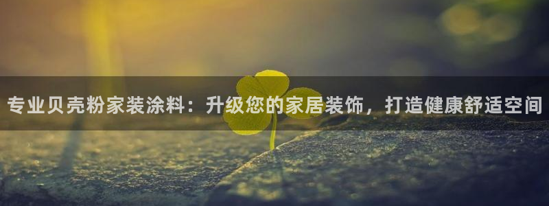 和记平台下载：专业贝壳粉家装涂料：升级您的家居装饰，打造健康舒适空间