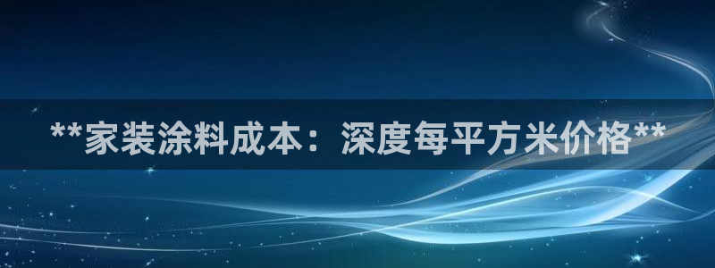 和记ag旗舰国际：**家装涂料成本：深度每平方米价格**