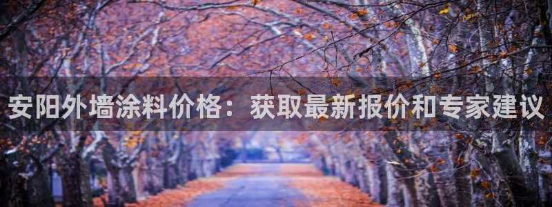 和记ag网页版：安阳外墙涂料价格：获取最新报价和专家建议