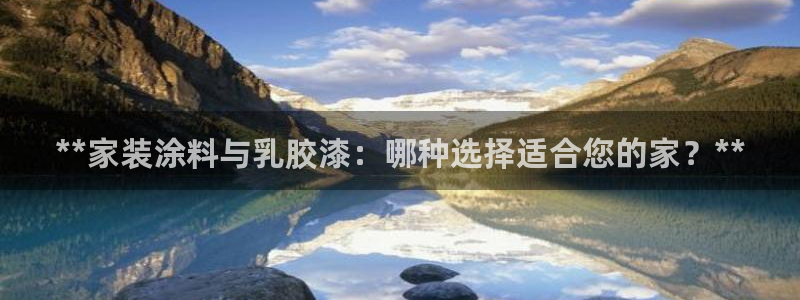 和记注册有什么送的：**家装涂料与乳胶漆：哪种选择适合您的家？**