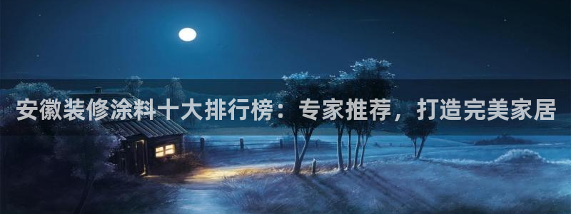 官方和记国际平台登录：安徽装修涂料十大排行榜：专家推荐，打造完美家居