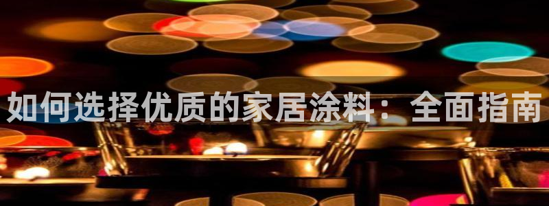 和记注册有什么送的：如何选择优质的家居涂料：全面指南