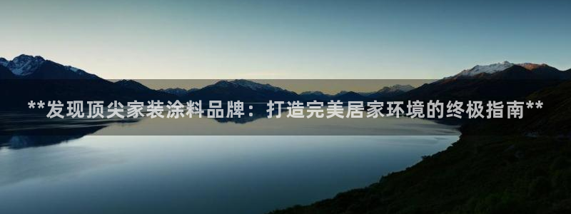 和记国际开户网站：**发现顶尖家装涂料品牌：打造完美居家环境的终极指南**