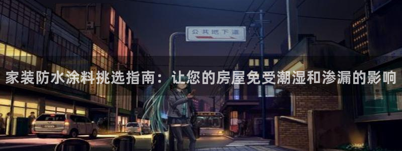 和记旗舰厅：家装防水涂料挑选指南：让您的房屋免受潮湿和渗漏的影响