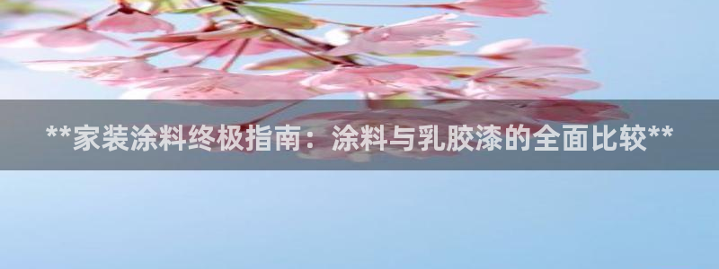 和记Ag：**家装涂料终极指南：涂料与乳胶漆的全面比较**