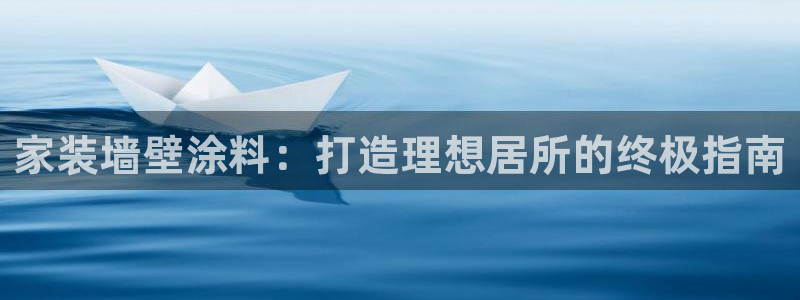 和记官网[中国]官方网站：家装墙壁涂料：打造理想居所的终极指南