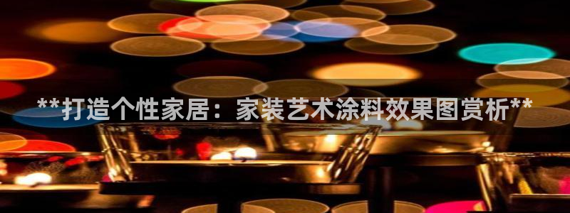 和记网页版登陆：**打造个性家居：家装艺术涂料效果图赏析**