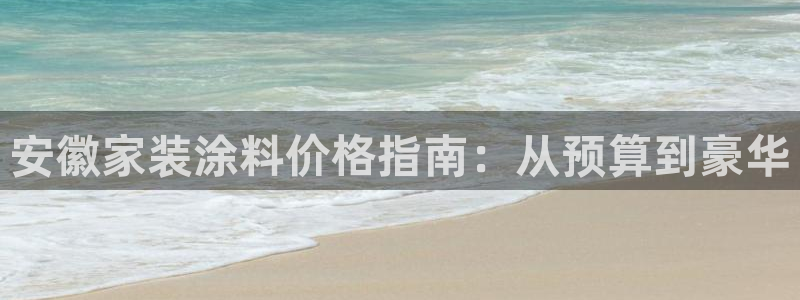 和记官网官方网站：安徽家装涂料价格指南：从预算到豪华