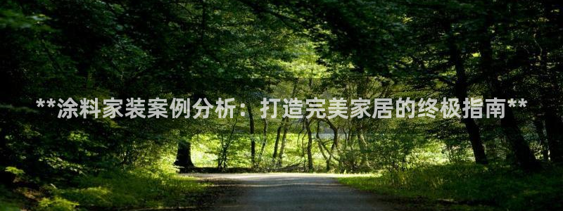 和记网页版登陆：**涂料家装案例分析：打造完美家居的终极指南**