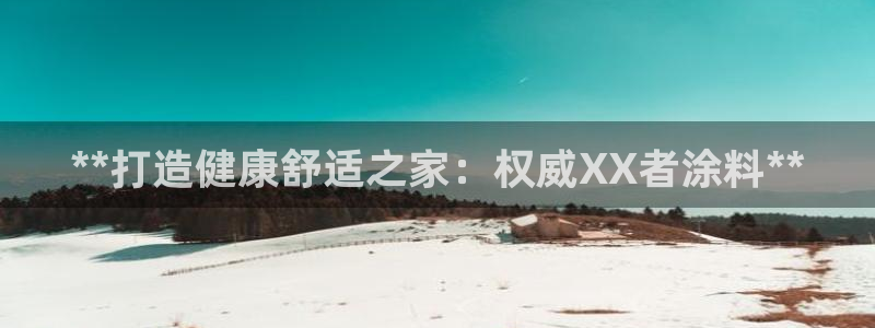 和记国际听：**打造健康舒适之家：权威XX者涂料**