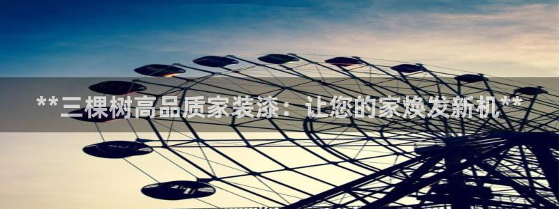 和记ag旗舰：**三棵树高品质家装漆：让您的家焕发新机**