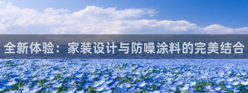 上海和记餐饮有限公司：全新体验：家装设计与防噪涂料的完美结合