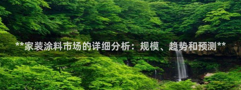 青岛大生和记餐饮管理有限公司：**家装涂料市场的详细分析：规模、趋势和预测**