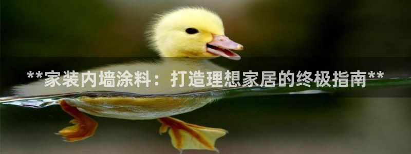 和记网页版：**家装内墙涂料：打造理想家居的终极指南**