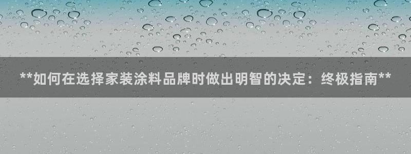 和记平台注册：**如何在选择家装涂料品牌时做出明智的决定：终极指南**