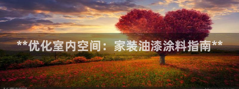 和记平台：**优化室内空间：家装油漆涂料指南**