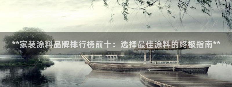 和记平台登录：**家装涂料品牌排行榜前十：选择最佳涂料的终极指南**