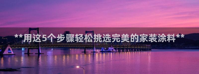 和记H88：**用这5个步骤轻松挑选完美的家装涂料**