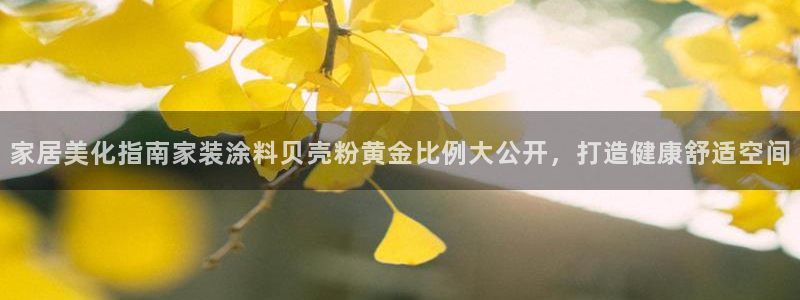 和记官网官方网站：家居美化指南家装涂料贝壳粉黄金比例大公开，打造健康舒适空间