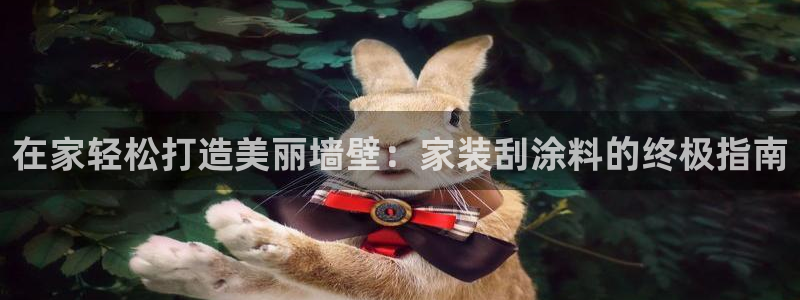 和记登陆：在家轻松打造美丽墙壁：家装刮涂料的终极指南