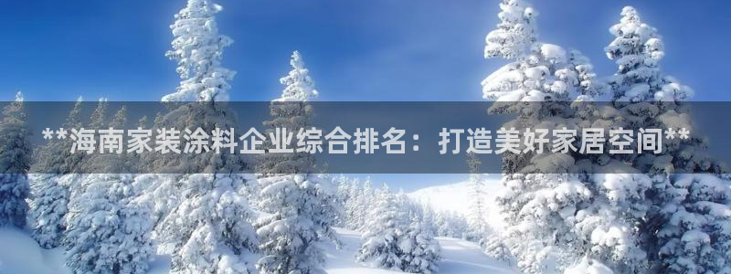 和记2017app：**海南家装涂料企业综合排名：打造美好家居空间**