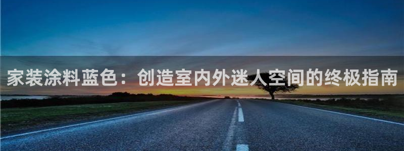 和记(福建)商贸有限公司招聘：家装涂料蓝色：创造室内外迷人空间的终极指南