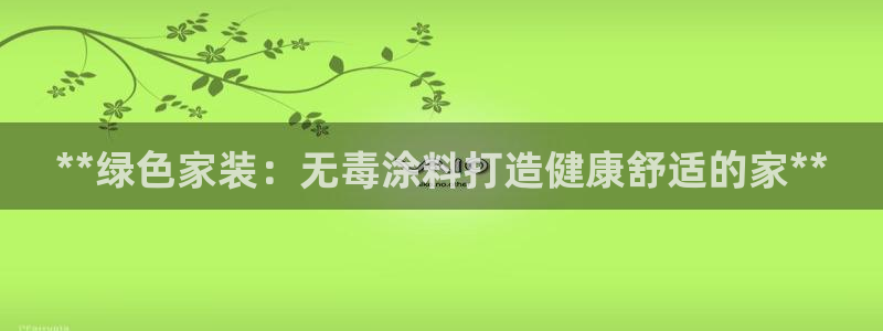 和记官方直营：**绿色家装：无毒涂料打造健康舒适的家**