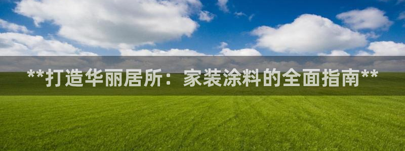 和记娱好网址：**打造华丽居所：家装涂料的全面指南**