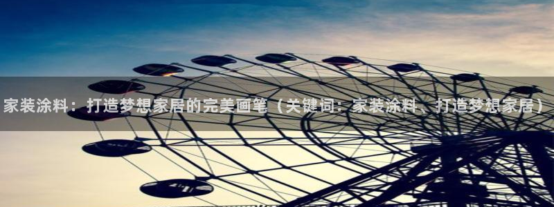 下载和记app：家装涂料：打造梦想家居的完美画笔（关键词：家装涂料、打造梦想家居）