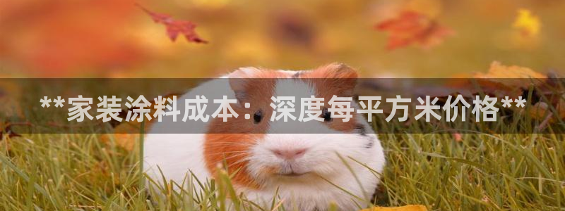 和记ag旗舰：**家装涂料成本：深度每平方米价格**