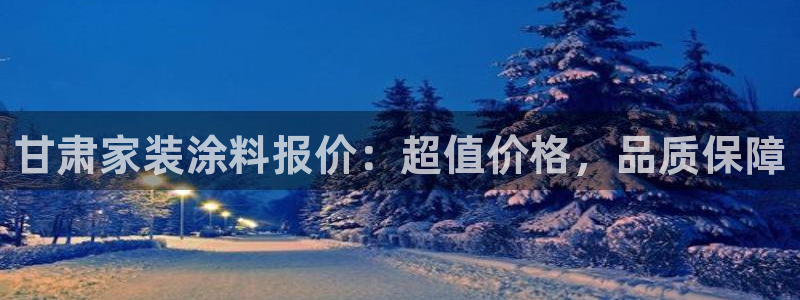 和记Ag：甘肃家装涂料报价：超值价格，品质保障