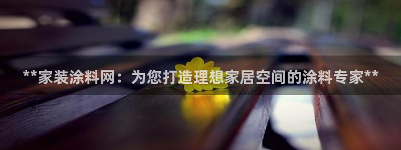 和记国际开户网站：**家装涂料网：为您打造理想家居空间的涂料专家**