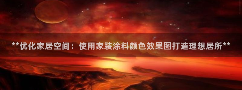 和记官方：**优化家居空间：使用家装涂料颜色效果图打造理想居所**