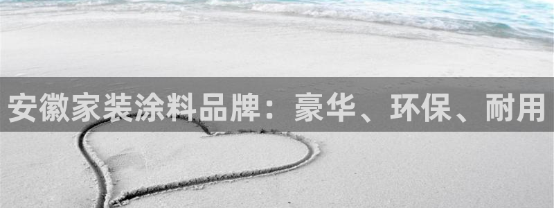 和记ag捕鱼害死多少人：安徽家装涂料品牌：豪华、环保、耐用