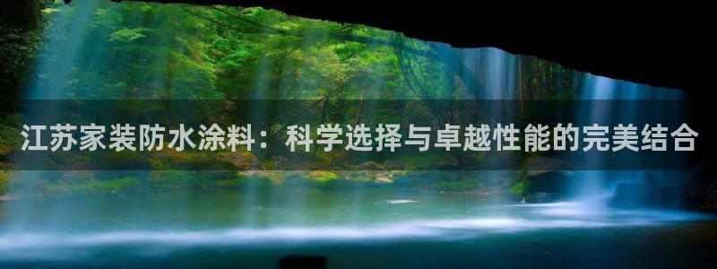 和记平台登录：江苏家装防水涂料：科学选择与卓越性能的完美结合