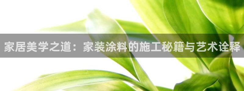 和记官方网址：家居美学之道：家装涂料的施工秘籍与艺术诠释