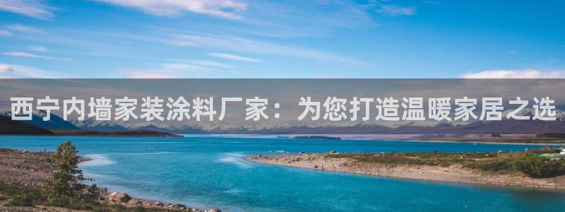 和记h8：西宁内墙家装涂料厂家：为您打造温暖家居之选