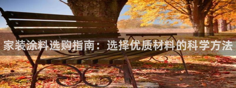 和记平台下载：家装涂料选购指南：选择优质材料的科学方法