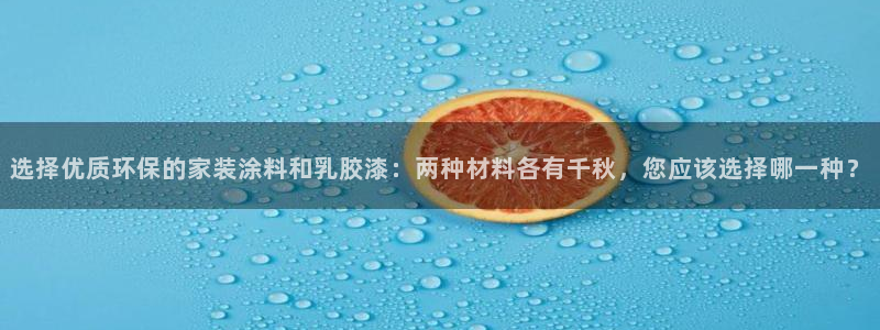和记官方网址：选择优质环保的家装涂料和乳胶漆：两种材料各有千秋，您应该选择哪一种？