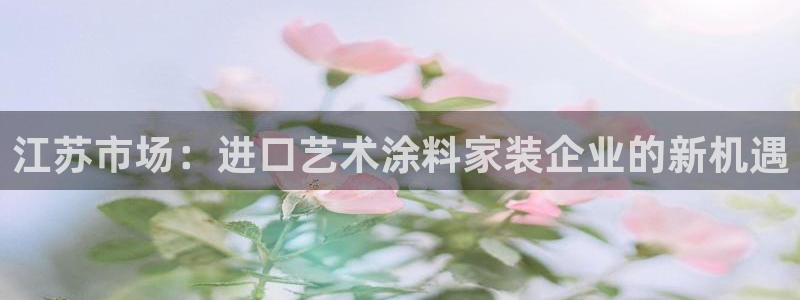 和记下载：江苏市场：进口艺术涂料家装企业的新机遇