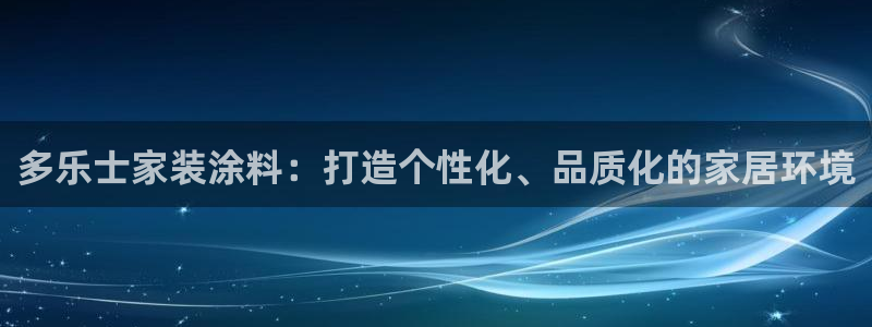 和记app官网：多乐士家装涂料：打造个性化、品质化的家居环境