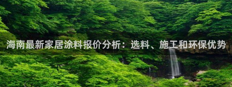 和记h88最新客户端下载：海南最新家居涂料报价分析：选料、施工和环保优势