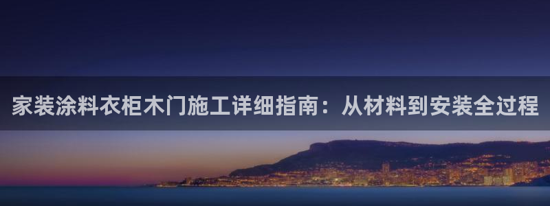 和记paging：家装涂料衣柜木门施工详细指南：从材料到安装