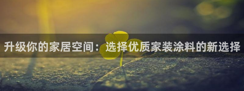 和记官网：升级你的家居空间：选择优质家装涂料的新选择