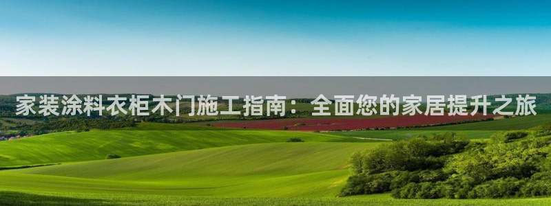 和记官网 公司：家装涂料衣柜木门施工指南：全面您的家居提升之