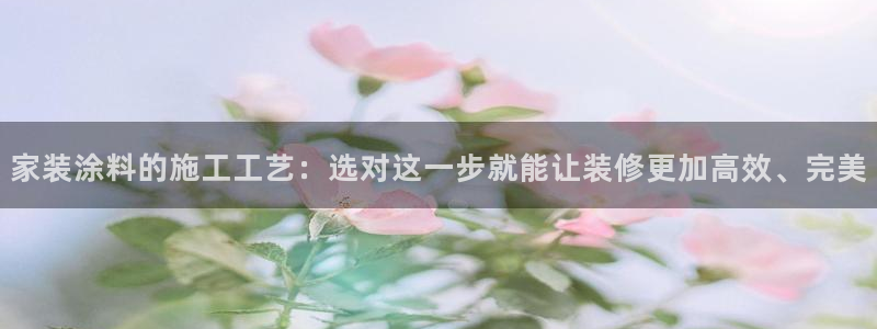 和记网页版登陆：家装涂料的施工工艺：选对这一步就能让装修更加高效、完美