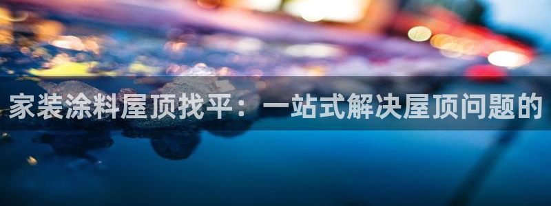 和记ag网址：家装涂料屋顶找平：一站式解决屋顶问题的